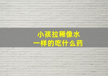 小孩拉稀像水一样的吃什么药