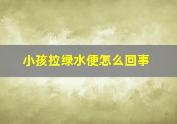 小孩拉绿水便怎么回事