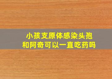 小孩支原体感染头孢和阿奇可以一直吃药吗