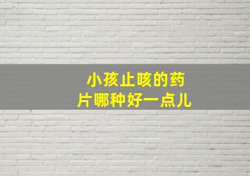 小孩止咳的药片哪种好一点儿