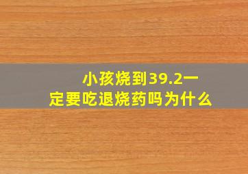 小孩烧到39.2一定要吃退烧药吗为什么