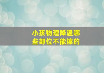 小孩物理降温哪些部位不能擦的