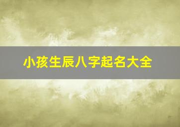 小孩生辰八字起名大全