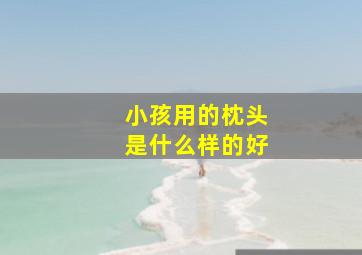 小孩用的枕头是什么样的好