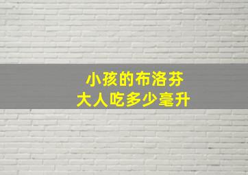 小孩的布洛芬大人吃多少毫升