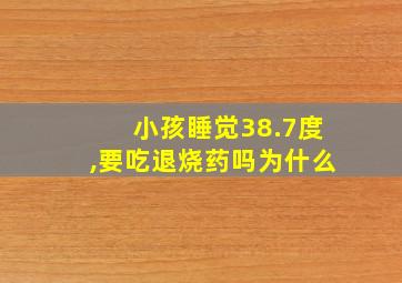 小孩睡觉38.7度,要吃退烧药吗为什么