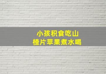 小孩积食吃山楂片苹果煮水喝