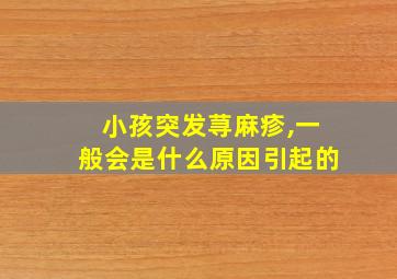 小孩突发荨麻疹,一般会是什么原因引起的