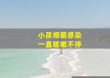 小孩细菌感染一直咳嗽不停