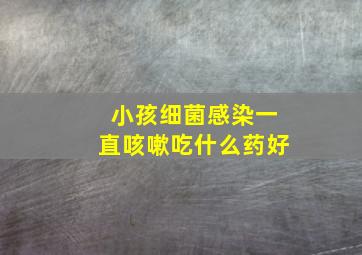 小孩细菌感染一直咳嗽吃什么药好