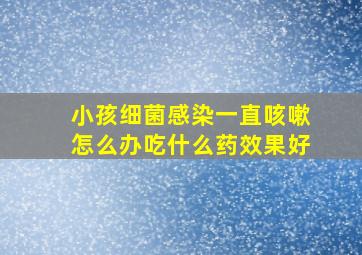 小孩细菌感染一直咳嗽怎么办吃什么药效果好