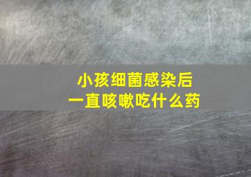 小孩细菌感染后一直咳嗽吃什么药