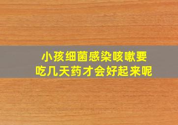 小孩细菌感染咳嗽要吃几天药才会好起来呢