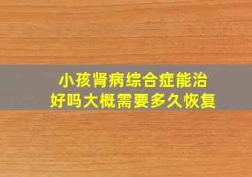 小孩肾病综合症能治好吗大概需要多久恢复