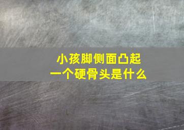 小孩脚侧面凸起一个硬骨头是什么