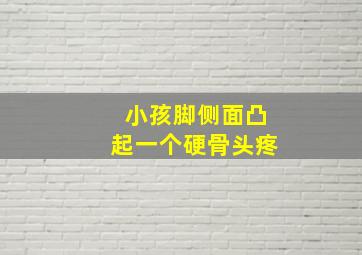 小孩脚侧面凸起一个硬骨头疼