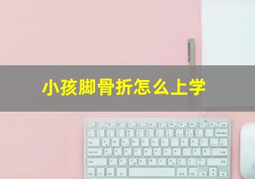 小孩脚骨折怎么上学