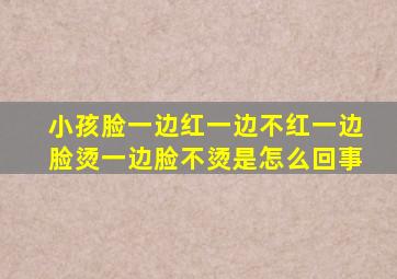 小孩脸一边红一边不红一边脸烫一边脸不烫是怎么回事