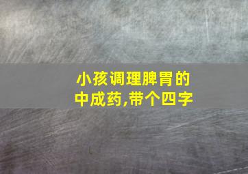 小孩调理脾胃的中成药,带个四字