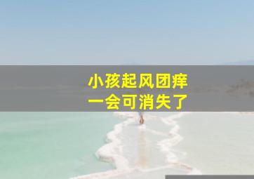 小孩起风团痒一会可消失了