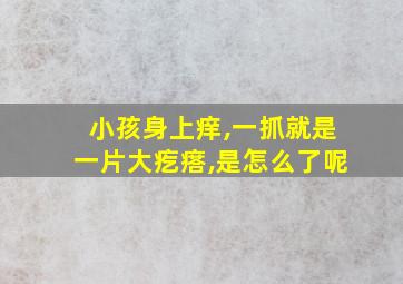 小孩身上痒,一抓就是一片大疙瘩,是怎么了呢