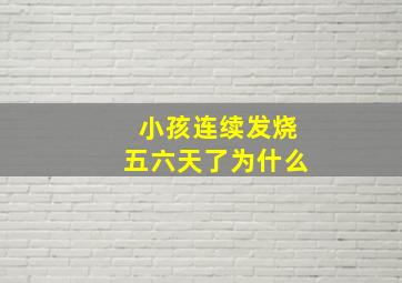 小孩连续发烧五六天了为什么