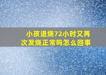 小孩退烧72小时又再次发烧正常吗怎么回事