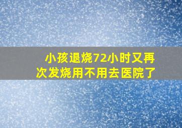 小孩退烧72小时又再次发烧用不用去医院了