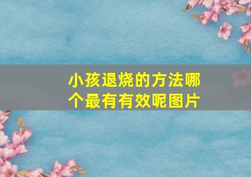 小孩退烧的方法哪个最有有效呢图片