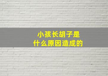 小孩长胡子是什么原因造成的