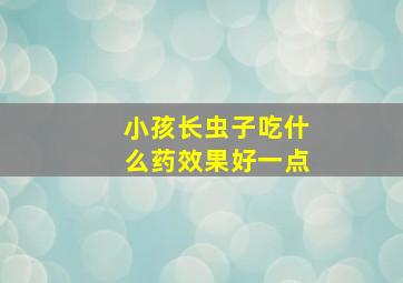 小孩长虫子吃什么药效果好一点