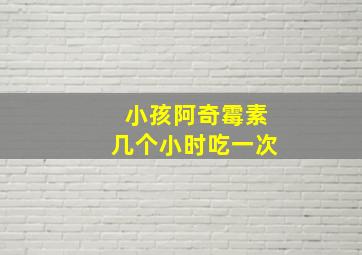 小孩阿奇霉素几个小时吃一次