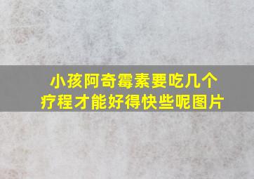 小孩阿奇霉素要吃几个疗程才能好得快些呢图片