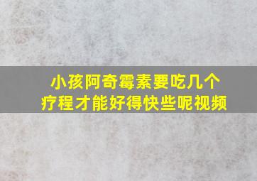 小孩阿奇霉素要吃几个疗程才能好得快些呢视频