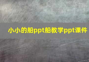 小小的船ppt船教学ppt课件