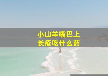 小山羊嘴巴上长疮吃什么药