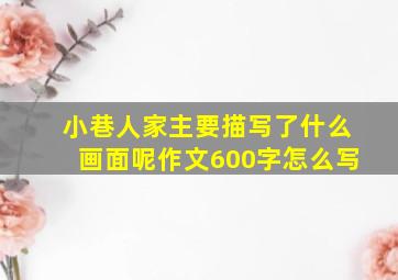 小巷人家主要描写了什么画面呢作文600字怎么写