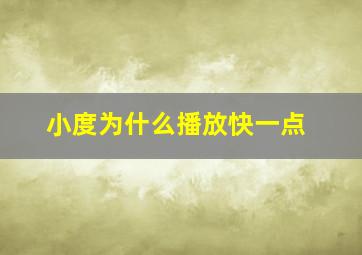 小度为什么播放快一点