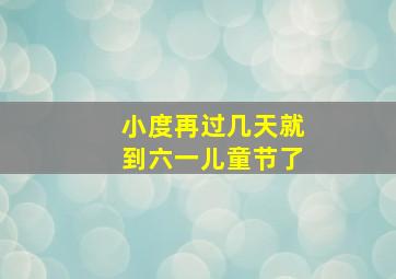 小度再过几天就到六一儿童节了