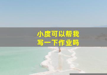 小度可以帮我写一下作业吗