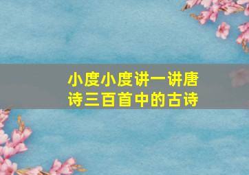 小度小度讲一讲唐诗三百首中的古诗