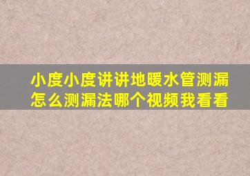 小度小度讲讲地暖水管测漏怎么测漏法哪个视频我看看