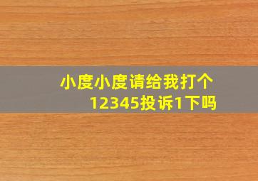 小度小度请给我打个12345投诉1下吗