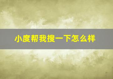 小度帮我搜一下怎么样