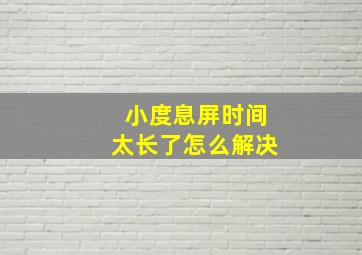 小度息屏时间太长了怎么解决