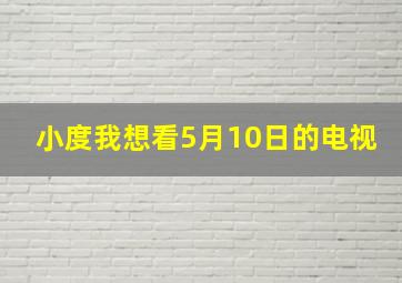 小度我想看5月10日的电视