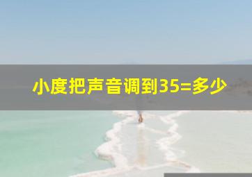 小度把声音调到35=多少