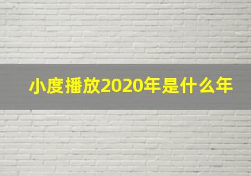 小度播放2020年是什么年