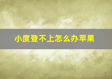 小度登不上怎么办苹果