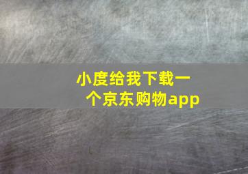 小度给我下载一个京东购物app